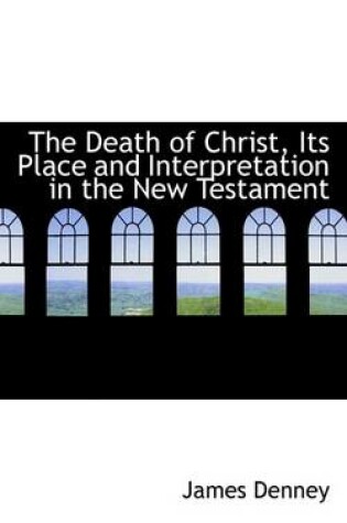 Cover of The Death of Christ, Its Place and Interpretation in the New Testament