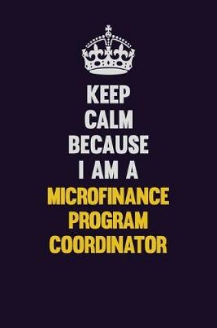 Cover of Keep Calm Because I Am A Microfinance Program Coordinator