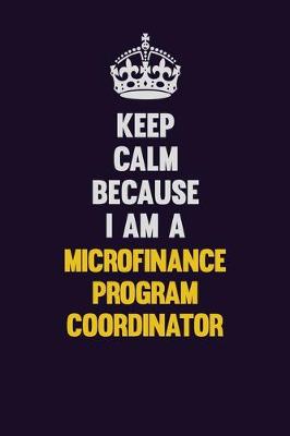 Book cover for Keep Calm Because I Am A Microfinance Program Coordinator