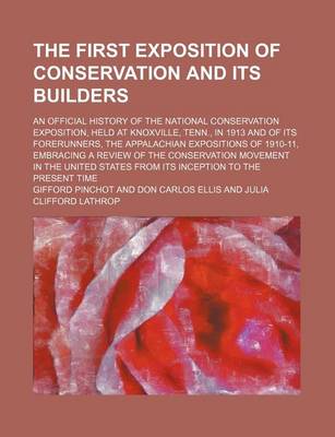 Book cover for The First Exposition of Conservation and Its Builders; An Official History of the National Conservation Exposition, Held at Knoxville, Tenn., in 1913 and of Its Forerunners, the Appalachian Expositions of 1910-11, Embracing a Review of