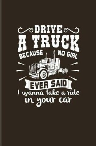 Cover of Drive A Truck Because No Girl Ever Said...