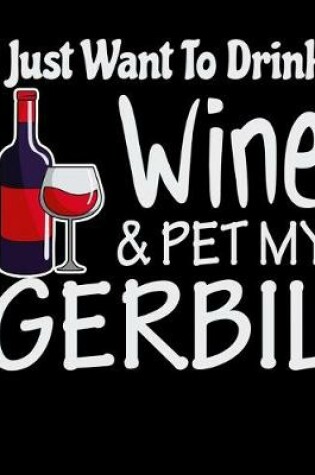 Cover of I Just Want to Drink Wine & Pet My Gerbil