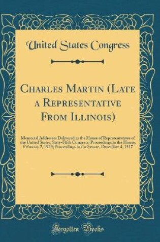 Cover of Charles Martin (Late a Representative From Illinois): Memorial Addresses Delivered in the House of Representatives of the United States, Sixty-Fifth Congress; Proceedings in the House, February 2, 1919; Proceedings in the Senate, December 4, 1917