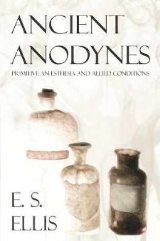 Cover of Ancient Anodynes - Primitive Anasthesia and Allied Conditions