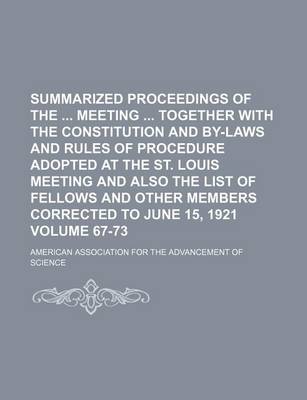 Book cover for Summarized Proceedings of the Meeting Together with the Constitution and By-Laws and Rules of Procedure Adopted at the St. Louis Meeting and Also the List of Fellows and Other Members Corrected to June 15, 1921 Volume 67-73