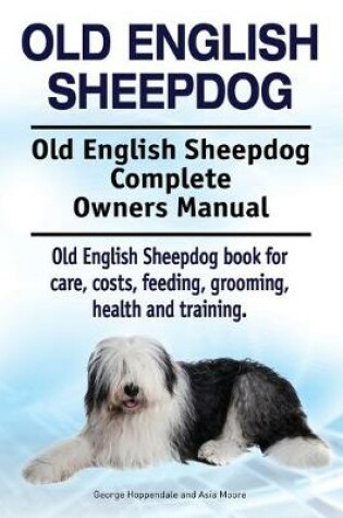 Cover of Old English Sheepdog. Old English Sheepdog Complete Owners Manual. Old English Sheepdog Book for Care, Costs, Feeding, Grooming, Health and Training.