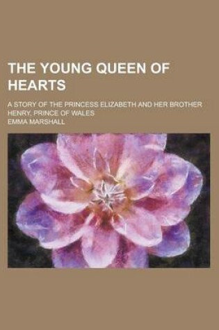 Cover of The Young Queen of Hearts; A Story of the Princess Elizabeth and Her Brother Henry, Prince of Wales