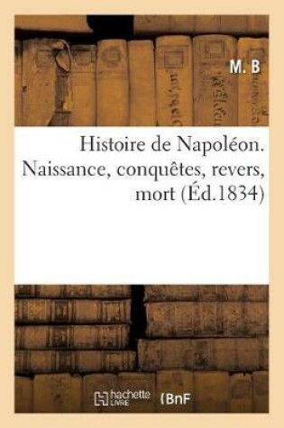 Cover of Histoire de Napoleon. Naissance, Conquetes, Revers, Mort