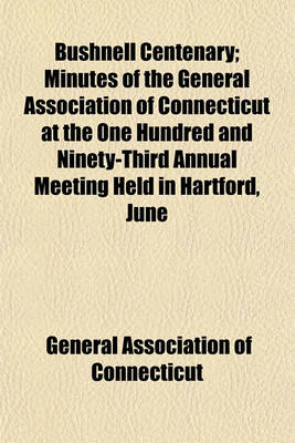 Book cover for Bushnell Centenary; Minutes of the General Association of Connecticut at the One Hundred and Ninety-Third Annual Meeting Held in Hartford, June