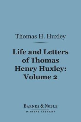 Cover of Life and Letters of Thomas Henry Huxley, Volume 2 (Barnes & Noble Digital Library)