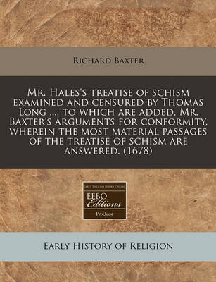 Book cover for Mr. Hales's Treatise of Schism Examined and Censured by Thomas Long ...; To Which Are Added, Mr. Baxter's Arguments for Conformity, Wherein the Most Material Passages of the Treatise of Schism Are Answered. (1678)