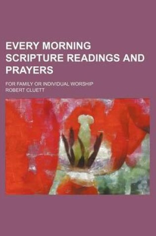 Cover of Every Morning Scripture Readings and Prayers; For Family or Individual Worship