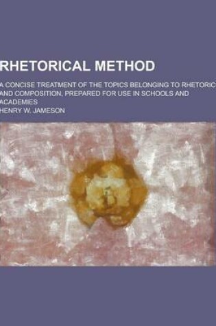 Cover of Rhetorical Method; A Concise Treatment of the Topics Belonging to Rhetoric and Composition, Prepared for Use in Schools and Academies