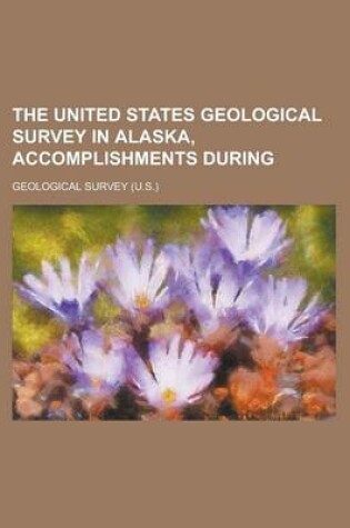 Cover of The United States Geological Survey in Alaska, Accomplishments During