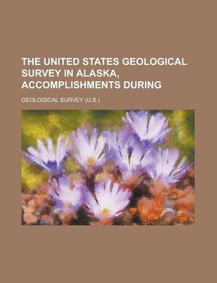 Book cover for The United States Geological Survey in Alaska, Accomplishments During