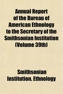 Book cover for Annual Report of the Bureau of American Ethnology to the Secretary of the Smithsonian Institution (Volume 39th)