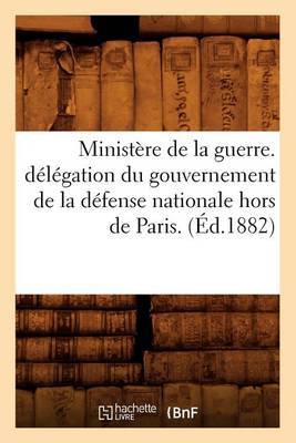 Cover of Ministere de la Guerre. Delegation Du Gouvernement de la Defense Nationale Hors de Paris. (Ed.1882)