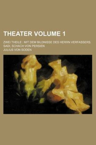 Cover of Theater Volume 1; Zwei Theile Mit Dem Bildnisse Des Herrn Verfassers. Sadi, Schach Von Persien