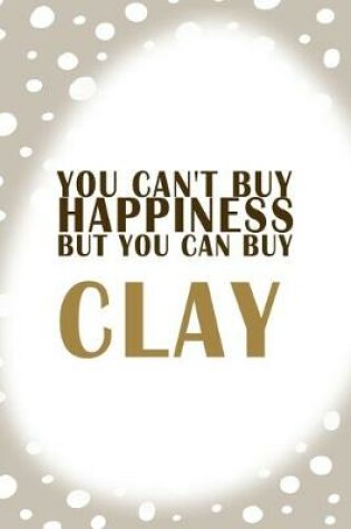 Cover of You Cant Buy Happiness But You Can Buy Clay