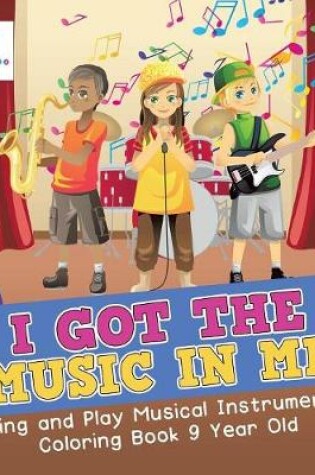 Cover of I Got the Music in Me Sing and Play Musical Instruments Coloring Book 9 Year Old