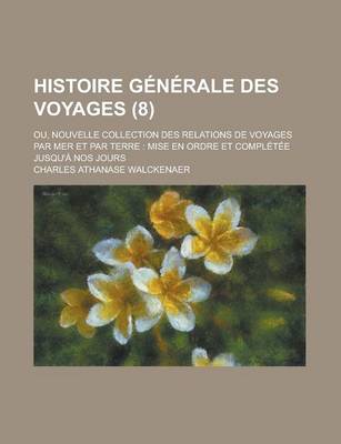 Book cover for Histoire Generale Des Voyages (8); Ou, Nouvelle Collection Des Relations de Voyages Par Mer Et Par Terre Mise En Ordre Et Completee Jusqu'a Nos Jours