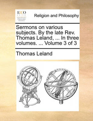 Book cover for Sermons on Various Subjects. by the Late REV. Thomas Leland, ... in Three Volumes. ... Volume 3 of 3