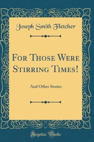 Cover of For Those Were Stirring Times!: And Other Stories (Classic Reprint)