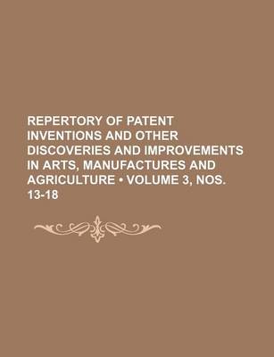 Book cover for Repertory of Patent Inventions and Other Discoveries and Improvements in Arts, Manufactures and Agriculture (Volume 3, Nos. 13-18)