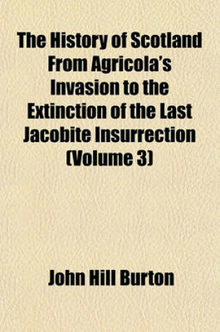 Cover of The History of Scotland, from Agricola's Invasion to the Extinction of the Last Jacobite Insurrection (Volume 3)