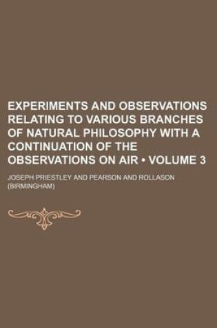 Cover of Experiments and Observations Relating to Various Branches of Natural Philosophy with a Continuation of the Observations on Air (Volume 3)