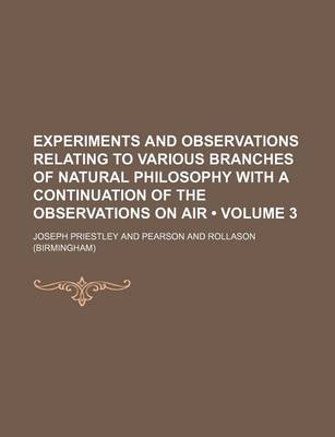 Book cover for Experiments and Observations Relating to Various Branches of Natural Philosophy with a Continuation of the Observations on Air (Volume 3)