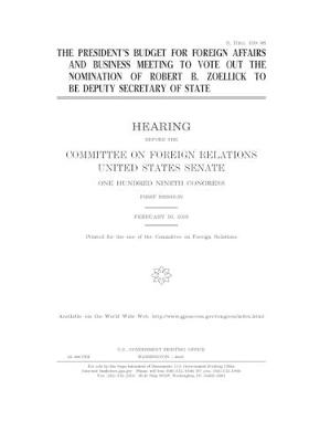 Book cover for The President's budget for foreign affairs and business meeting to vote out the nomination of Robert B. Zoellick to be Deputy Secretary of State