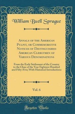 Cover of Annals of the American Pulpit, or Commemorative Notices of Distinguished American Clergymen of Various Denominations, Vol. 6: From the Early Settlement of the Country to the Close of the Year Eighteen Hundred and Fifty-Five; With Historical Introductions