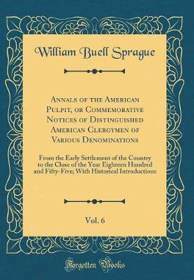 Book cover for Annals of the American Pulpit, or Commemorative Notices of Distinguished American Clergymen of Various Denominations, Vol. 6: From the Early Settlement of the Country to the Close of the Year Eighteen Hundred and Fifty-Five; With Historical Introductions