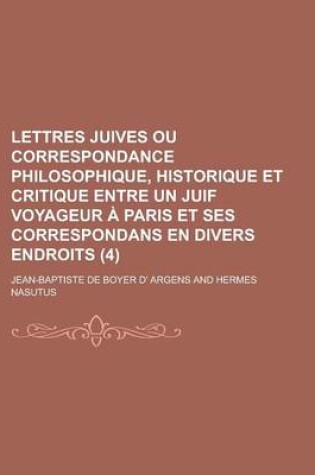 Cover of Lettres Juives Ou Correspondance Philosophique, Historique Et Critique Entre Un Juif Voyageur a Paris Et Ses Correspondans En Divers Endroits (4 )