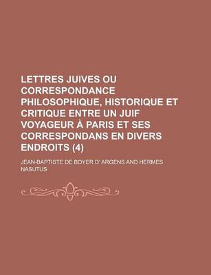 Book cover for Lettres Juives Ou Correspondance Philosophique, Historique Et Critique Entre Un Juif Voyageur a Paris Et Ses Correspondans En Divers Endroits (4 )