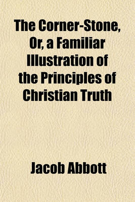 Book cover for The Corner-Stone, Or, a Familiar Illustration of the Principles of Christian Truth
