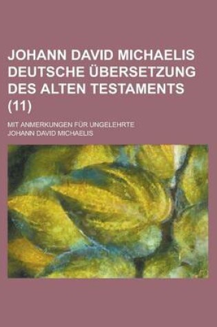 Cover of Johann David Michaelis Deutsche Ubersetzung Des Alten Testaments; Mit Anmerkungen Fur Ungelehrte (11 )