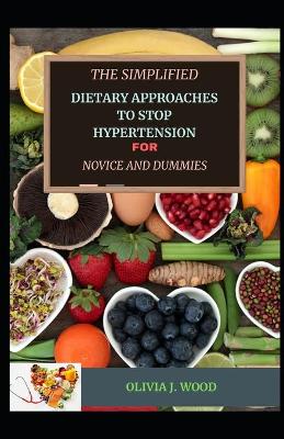Book cover for The Simplified Dietary Approaches To Stop Hypertension For Novice And Dummies