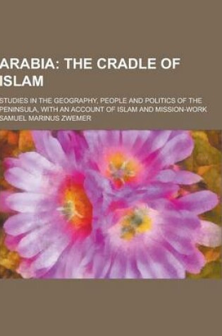 Cover of Arabia; Studies in the Geography, People and Politics of the Peninsula, with an Account of Islam and Mission-Work