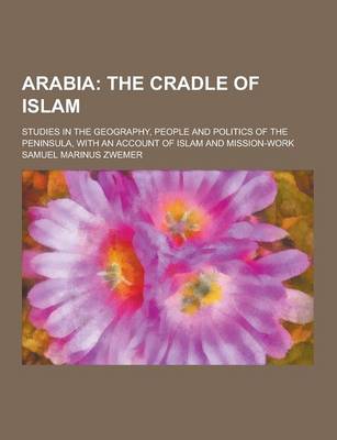 Book cover for Arabia; Studies in the Geography, People and Politics of the Peninsula, with an Account of Islam and Mission-Work