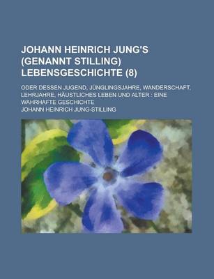 Book cover for Johann Heinrich Jung's (Genannt Stilling) Lebensgeschichte (8); Oder Dessen Jugend, Junglingsjahre, Wanderschaft, Lehrjahre, Haustliches Leben Und Alter Eine Wahrhafte Geschichte