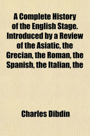 Cover of The Complete History of the English Stage. Introduced by a Review of the Asiatic Grecian Roman Spanish Italian