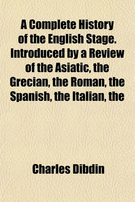 Book cover for The Complete History of the English Stage. Introduced by a Review of the Asiatic Grecian Roman Spanish Italian