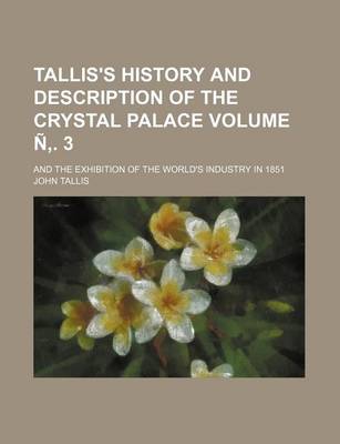 Book cover for Tallis's History and Description of the Crystal Palace Volume N . 3; And the Exhibition of the World's Industry in 1851