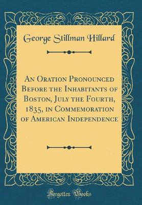 Book cover for An Oration Pronounced Before the Inhabitants of Boston, July the Fourth, 1835, in Commemoration of American Independence (Classic Reprint)