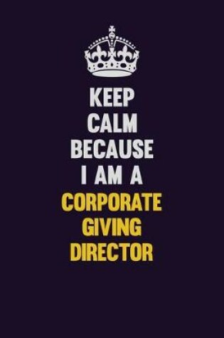 Cover of Keep Calm Because I Am A Corporate Giving Director