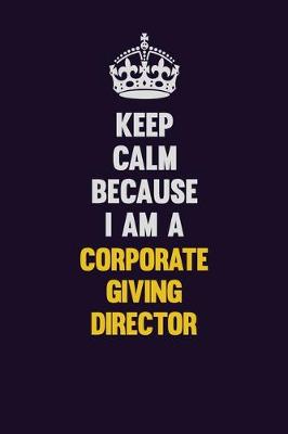 Book cover for Keep Calm Because I Am A Corporate Giving Director