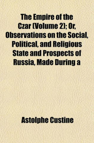 Cover of The Empire of the Czar (Volume 2); Or, Observations on the Social, Political, and Religious State and Prospects of Russia, Made During a