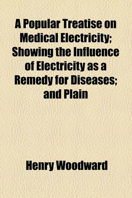 Book cover for A Popular Treatise on Medical Electricity; Showing the Influence of Electricity as a Remedy for Diseases; And Plain